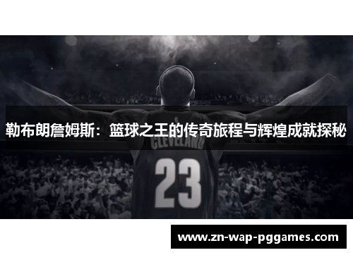 勒布朗詹姆斯：篮球之王的传奇旅程与辉煌成就探秘